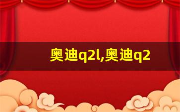 奥迪q2l,奥迪q2l价格及图片 报价